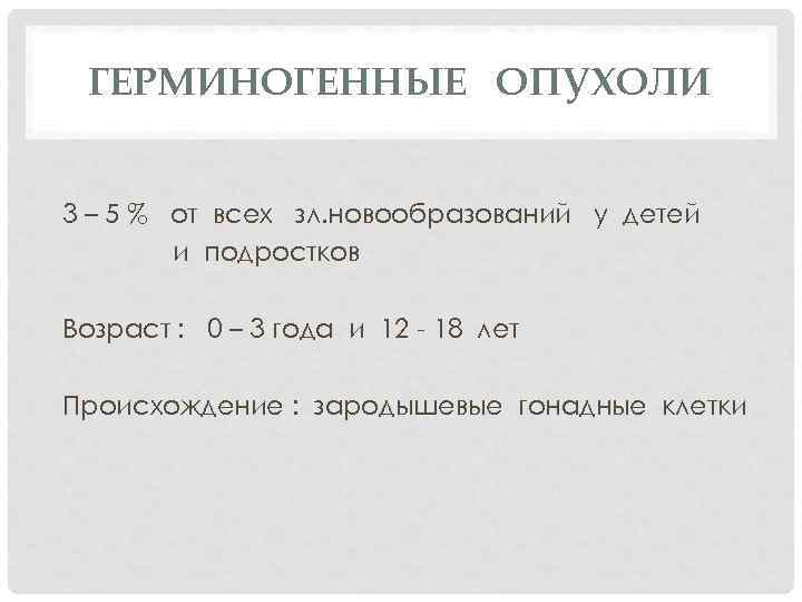 ГЕРМИНОГЕННЫЕ ОПУХОЛИ 3 – 5 % от всех зл. новообразований у детей и подростков