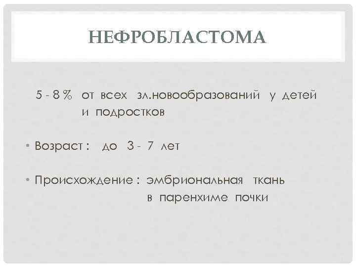 НЕФРОБЛАСТОМА 5 - 8 % от всех зл. новообразований у детей и подростков •