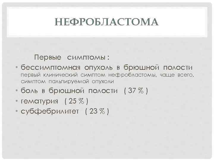 НЕФРОБЛАСТОМА Первые симптомы : • бессимптомная опухоль в брюшной полости первый клинический симптом нефробластомы,