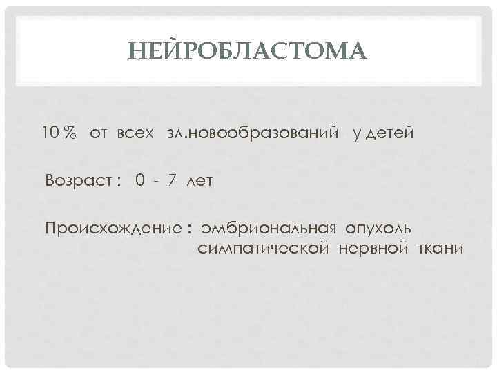 НЕЙРОБЛАСТОМА 10 % от всех зл. новообразований у детей Возраст : 0 - 7