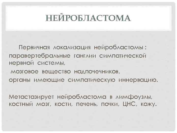 НЕЙРОБЛАСТОМА Первичная локализация нейробластомы : паравертебральные ганглии симпатической нервной системы, мозговое вещество надпочечников, органы