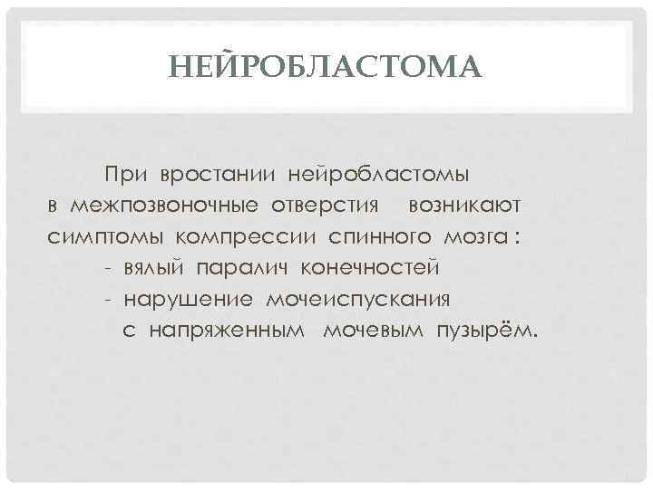 НЕЙРОБЛАСТОМА При вростании нейробластомы в межпозвоночные отверстия возникают симптомы компрессии спинного мозга : -