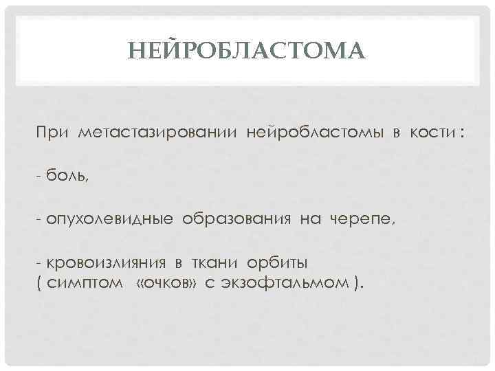 НЕЙРОБЛАСТОМА При метастазировании нейробластомы в кости : - боль, - опухолевидные образования на черепе,