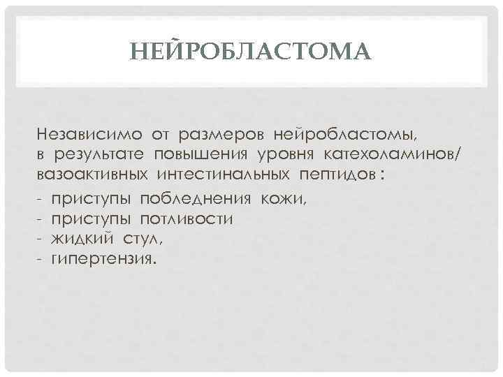 НЕЙРОБЛАСТОМА Независимо от размеров нейробластомы, в результате повышения уровня катехоламинов/ вазоактивных интестинальных пептидов :