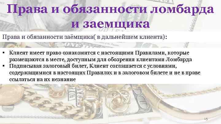 Права и обязанности ломбарда и заемщика Права и обязанности заёмщика( в дальнейшем клиента): §