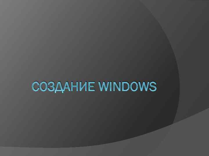 СОЗДАНИЕ WINDOWS 