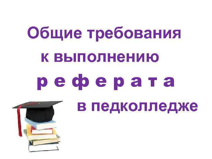 Общие требования к выполнению реферата в педколледже 