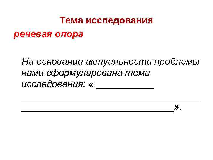 Тема исследования речевая опора На основании актуальности проблемы нами сформулирована тема исследования: « _______________________»