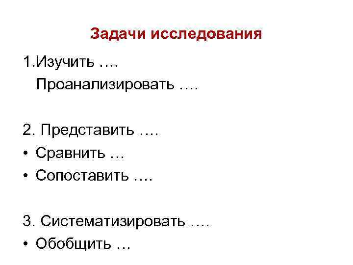 Задачи исследования 1. Изучить …. Проанализировать …. 2. Представить …. • Сравнить … •