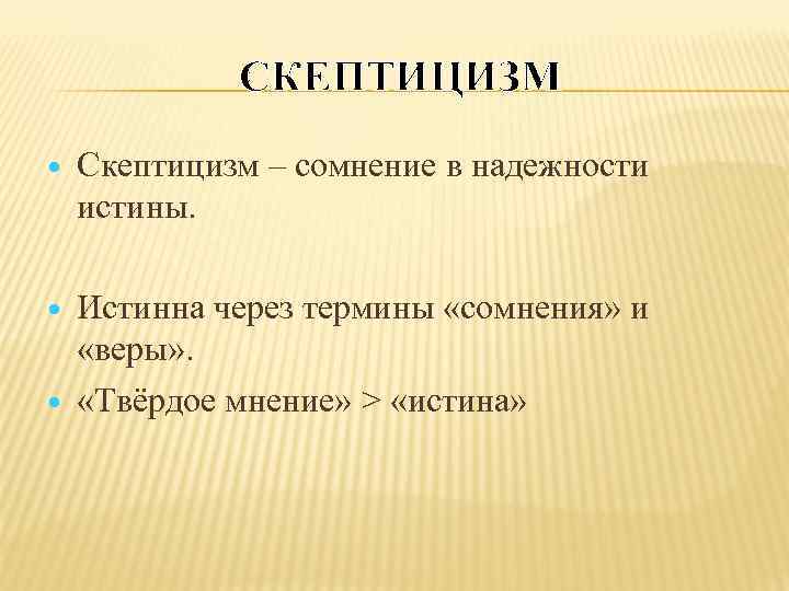СКЕПТИЦИЗМ Скептицизм – сомнение в надежности истины. Истинна через термины «сомнения» и «веры» .