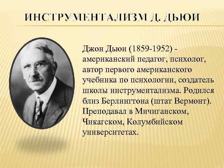 ИНСТРУМЕНТАЛИЗМ Д. ДЬЮИ Джон Дьюи (1859 -1952) американский педагог, психолог, автор первого американского учебника