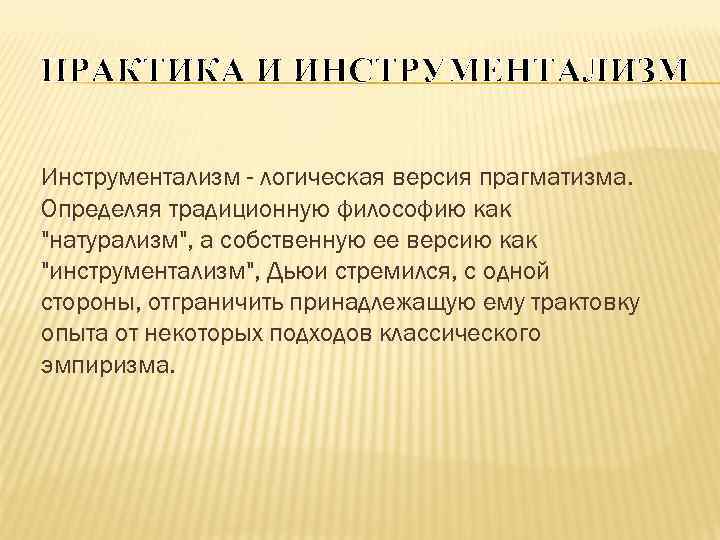 ПРАКТИКА И ИНСТРУМЕНТАЛИЗМ Инструментализм - логическая версия прагматизма. Определяя традиционную философию как 