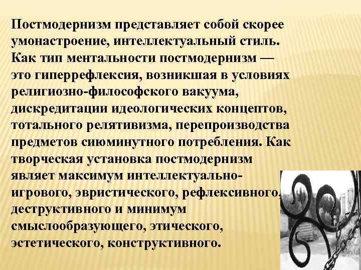 Постмодернизм представляет собой скорее умонастроение, интеллектуальный стиль. Как тип ментальности постмодернизм — это гиперрефлексия,