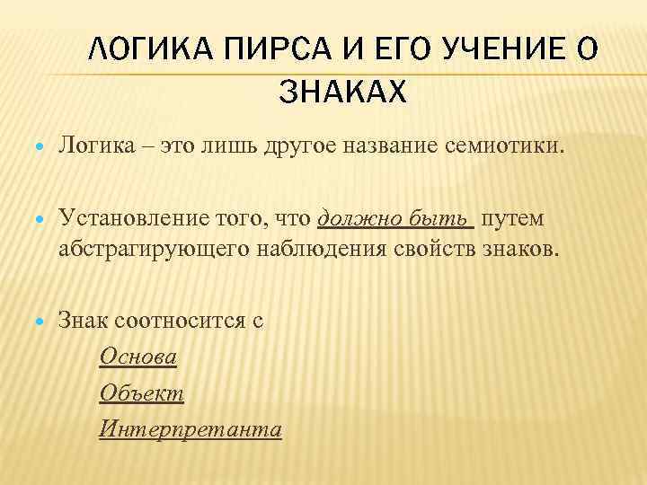 ЛОГИКА ПИРСА И ЕГО УЧЕНИЕ О ЗНАКАХ Логика – это лишь другое название семиотики.
