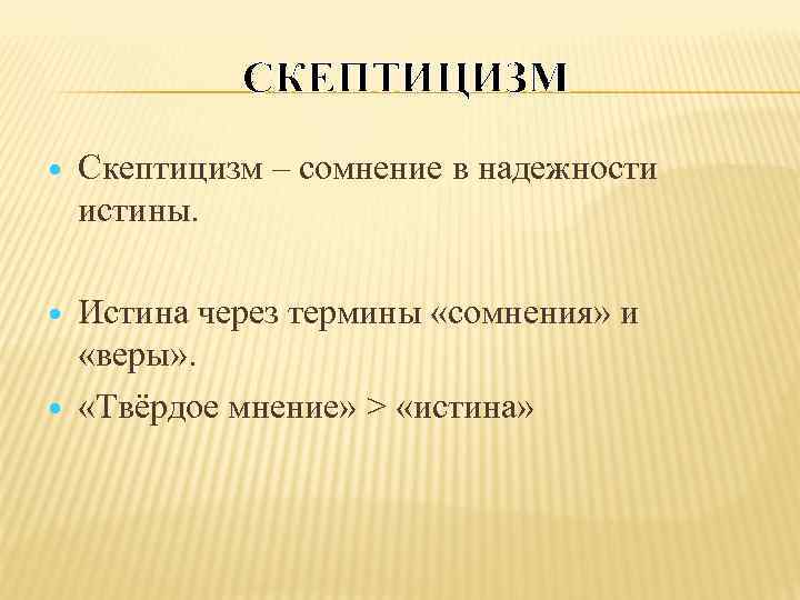 СКЕПТИЦИЗМ Скептицизм – сомнение в надежности истины. Истина через термины «сомнения» и «веры» .