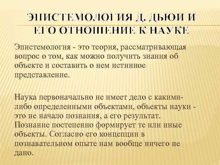 ЭПИСТЕМОЛОГИЯ Д. ДЬЮИ И ЕГО ОТНОШЕНИЕ К НАУКЕ Эпистемология - это теория, рассматривающая вопрос