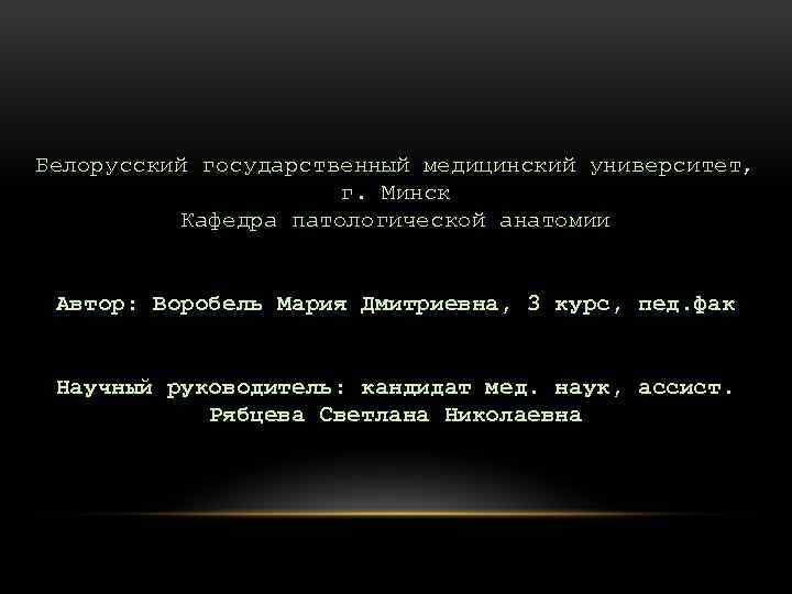 Белорусский государственный медицинский университет, г. Минск Кафедра патологической анатомии Автор: Воробель Мария Дмитриевна, 3