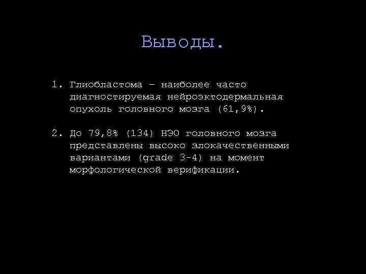 Выводы. 1. Глиобластома – наиболее часто диагностируемая нейроэктодермальная опухоль головного мозга (61, 9%). 2.