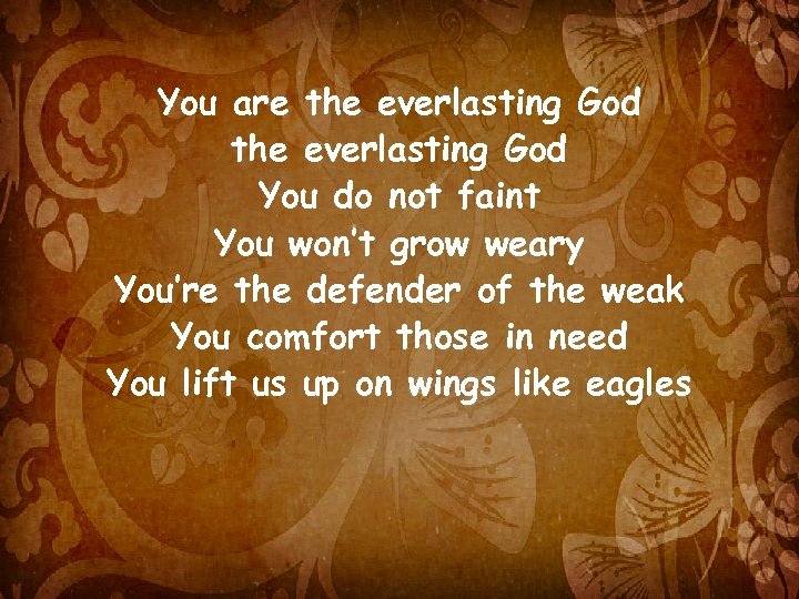 You are the everlasting God You do not faint You won’t grow weary You’re