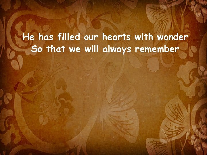 He has filled our hearts with wonder So that we will always remember 