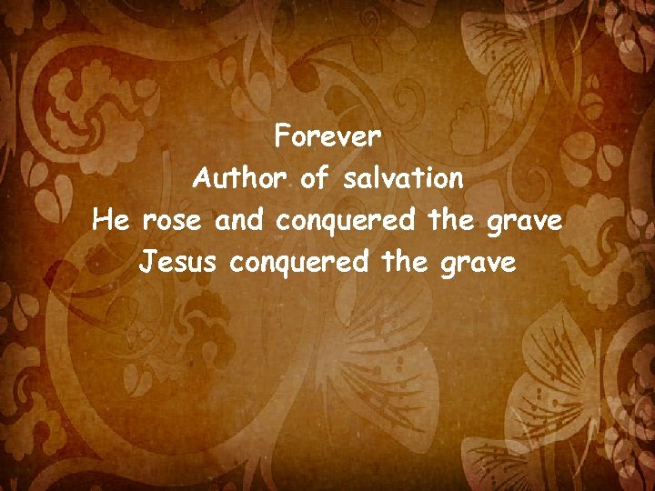 Forever Author of salvation He rose and conquered the grave Jesus conquered the grave