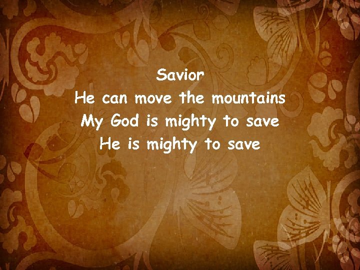 Savior He can move the mountains My God is mighty to save He is