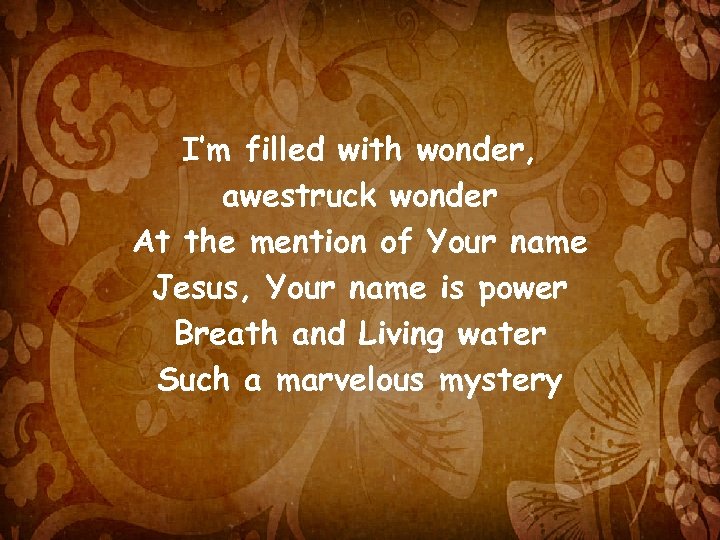 I’m filled with wonder, awestruck wonder At the mention of Your name Jesus, Your