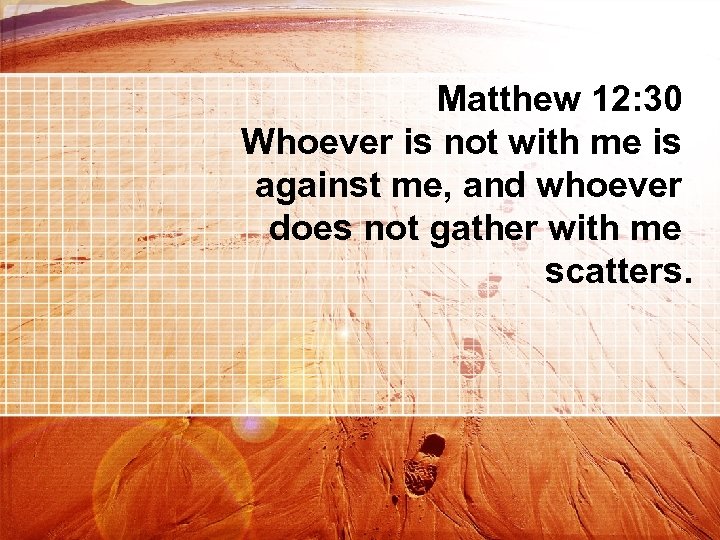 Matthew 12: 30 Whoever is not with me is against me, and whoever does