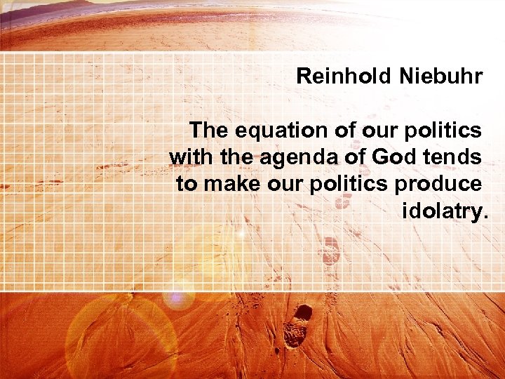 Reinhold Niebuhr The equation of our politics with the agenda of God tends to