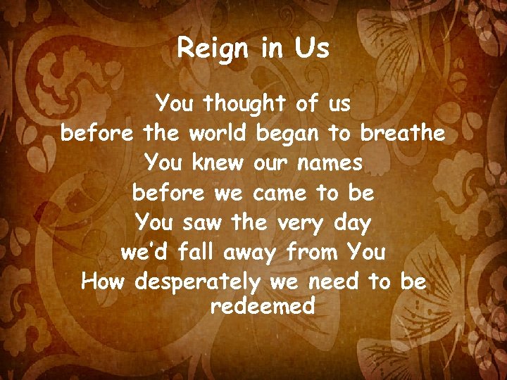 Reign in Us You thought of us before the world began to breathe You