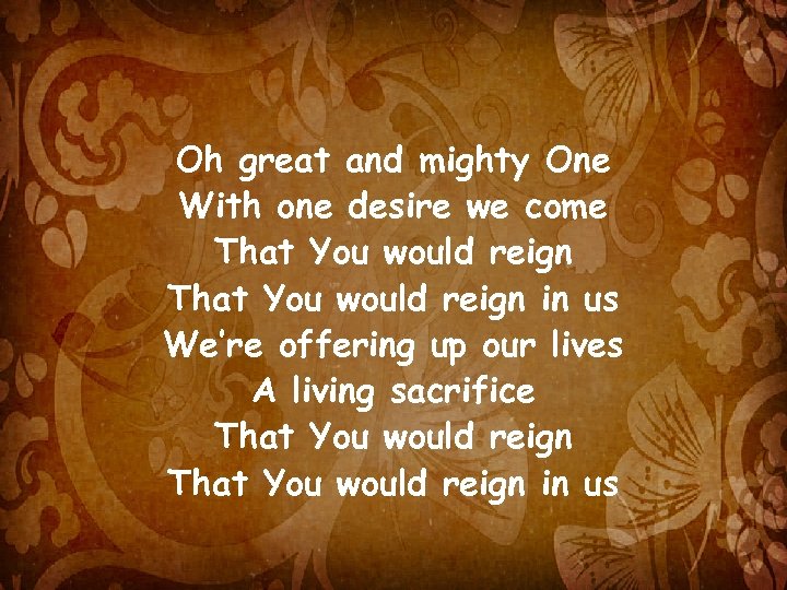 Oh great and mighty One With one desire we come That You would reign