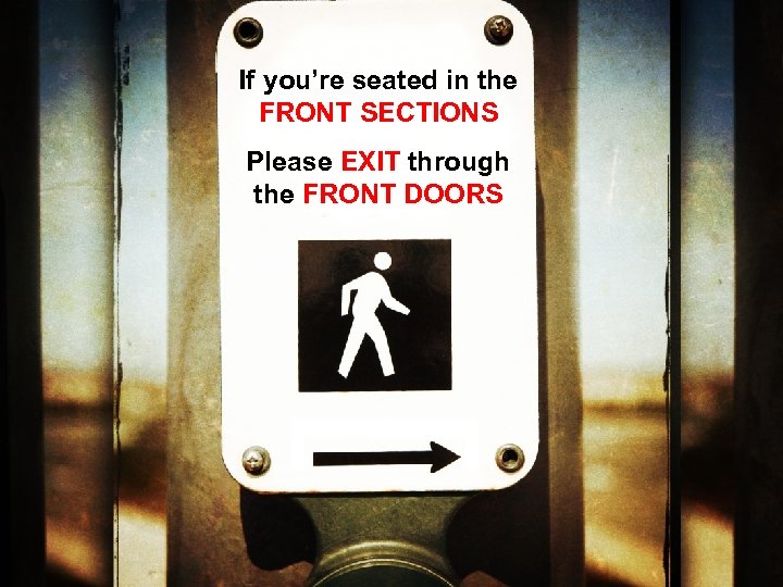 If you’re seated in the FRONT SECTIONS Please EXIT through the FRONT DOORS 