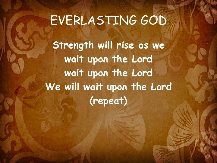 EVERLASTING GOD Strength will rise as we wait upon the Lord We will wait