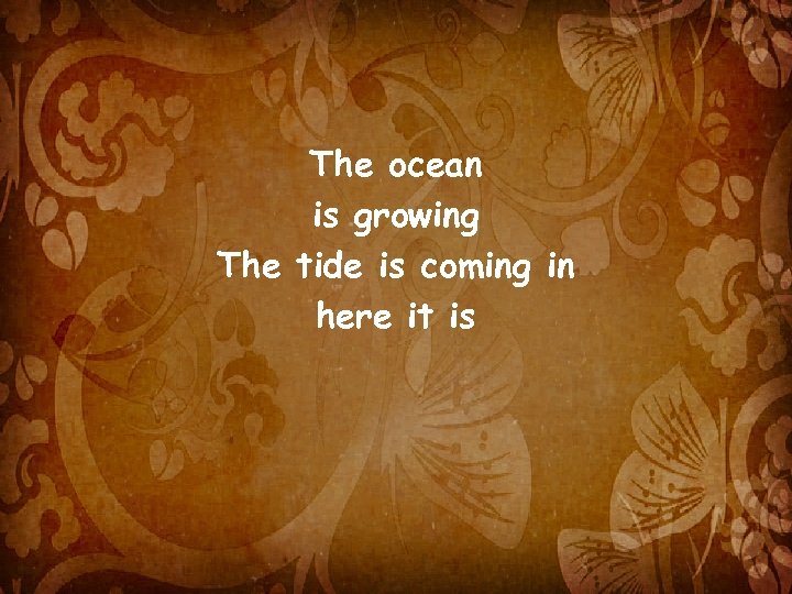 The ocean is growing The tide is coming in here it is 