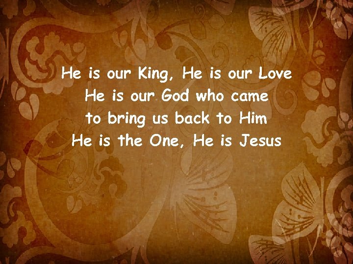 He is our King, He is our Love He is our God who came