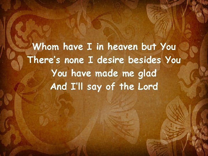 Whom have I in heaven but You There’s none I desire besides You have