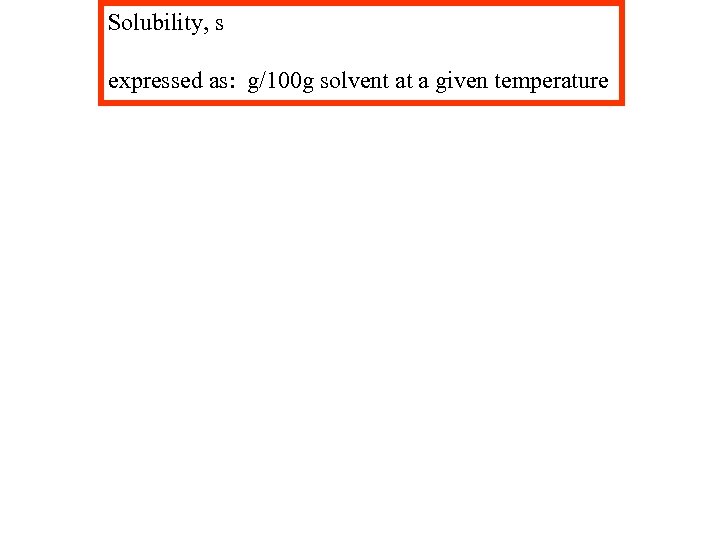 Solubility, s expressed as: g/100 g solvent at a given temperature 