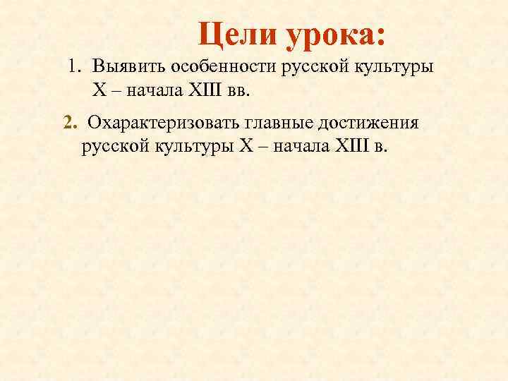 Цели урока: 1. Выявить особенности русской культуры X – начала XIII вв. 2. Охарактеризовать