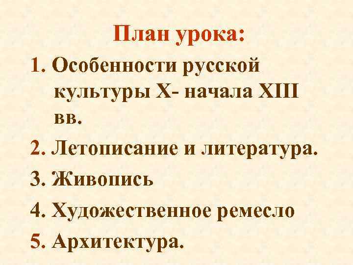 План урока: 1. Особенности русской культуры X- начала XIII вв. 2. Летописание и литература.