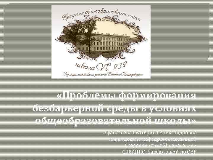  «Проблемы формирования безбарьерной среды в условиях общеобразовательной школы» Афанасьева Екатерина Александровна к. п.