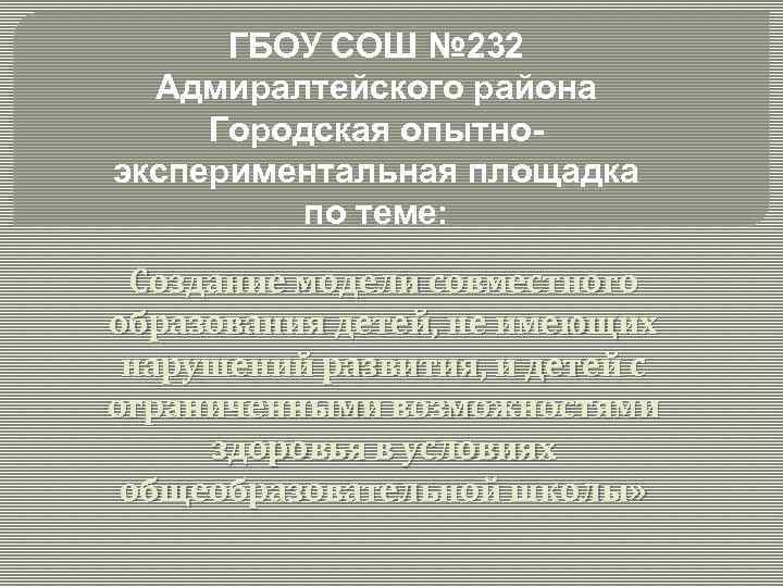 ГБОУ СОШ № 232 Адмиралтейского района Городская опытноэкспериментальная площадка по теме: Создание модели совместного