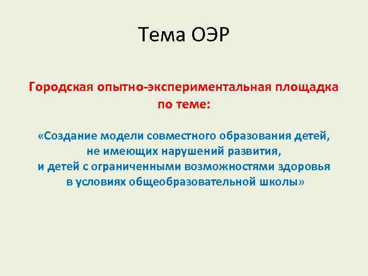 Тема ОЭР Городская опытно-экспериментальная площадка по теме: «Создание модели совместного образования детей, не имеющих