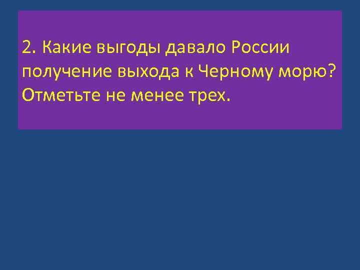 2. Какие выгоды давало России получение выхода к Черному морю? Отметьте не менее трех.