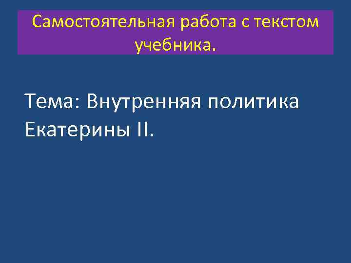 Самостоятельная работа с текстом учебника. Тема: Внутренняя политика Екатерины II. 