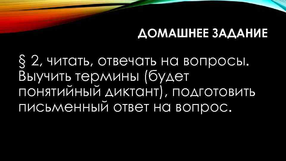 ДОМАШНЕЕ ЗАДАНИЕ § 2, читать, отвечать на вопросы. Выучить термины (будет понятийный диктант), подготовить