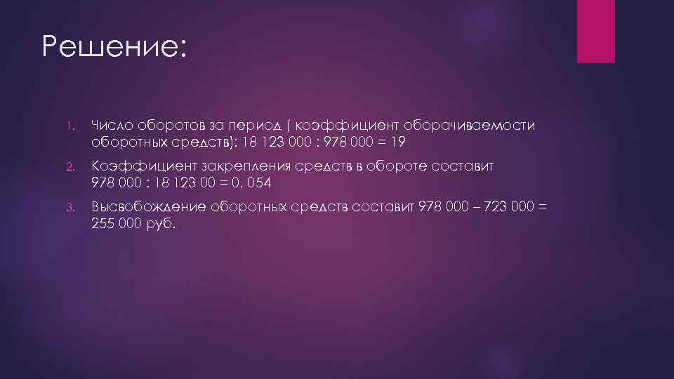 Решение: 1. Число оборотов за период ( коэффициент оборачиваемости оборотных средств): 18 123 000