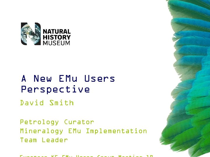 A New EMu Users Perspective David Smith Petrology Curator Mineralogy EMu Implementation Team Leader