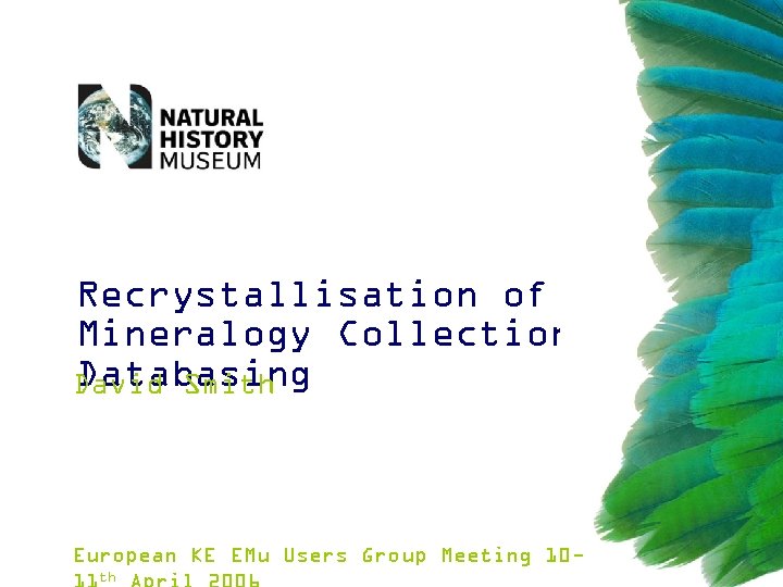 Recrystallisation of Mineralogy Collections Databasing David Smith European KE EMu Users Group Meeting 10