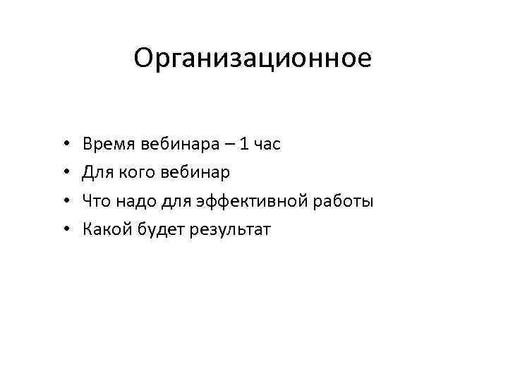 Организационное • • Время вебинара – 1 час Для кого вебинар Что надо для