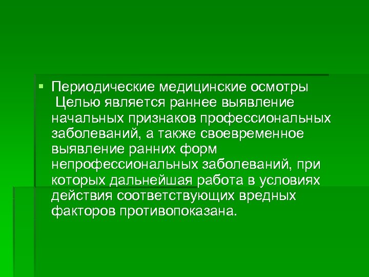 § Периодические медицинские осмотры Целью является раннее выявление начальных признаков профессиональных заболеваний, а также